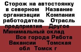 Сторож на автостоянку в северном › Название организации ­ Компания-работодатель › Отрасль предприятия ­ Другое › Минимальный оклад ­ 10 500 - Все города Работа » Вакансии   . Томская обл.,Томск г.